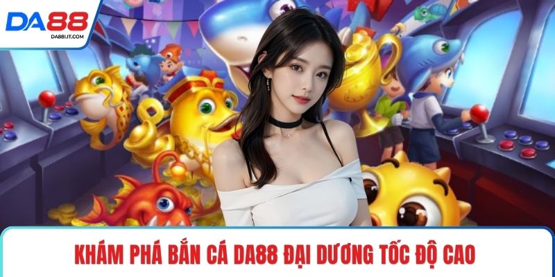 Bắn Cá DA88 - Chinh Phục Đại Dương Đổi Thưởng Rực Lửa