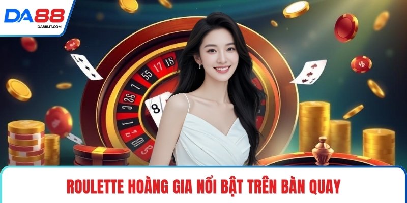 Roulette Hoàng Gia Chơi Sang Chuẩn Bàn Quay Đỉnh Cao