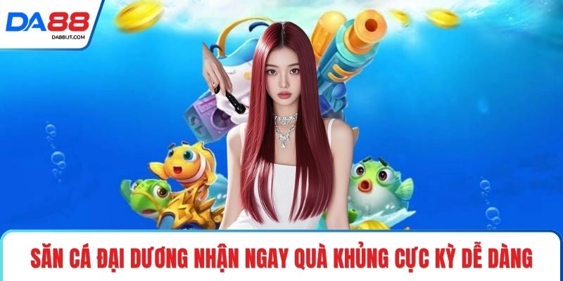 Bắn Cá Online - Săn Thưởng Đại Dương Nhận Quà Lớn Ngay