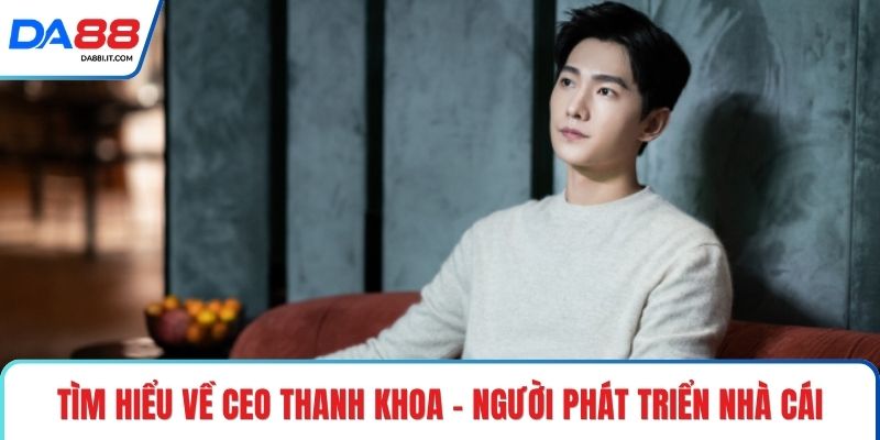 CEO Thanh Khoa Và Tư Duy Lãnh Đạo Giá Trị Khác Biệt