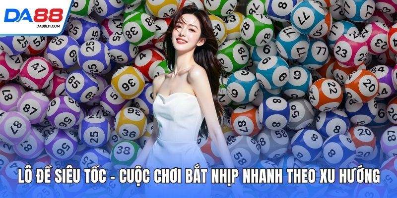 Lô Đề Siêu Tốc – Cuộc Chơi Bắt Nhịp Nhanh Theo Xu Hướng