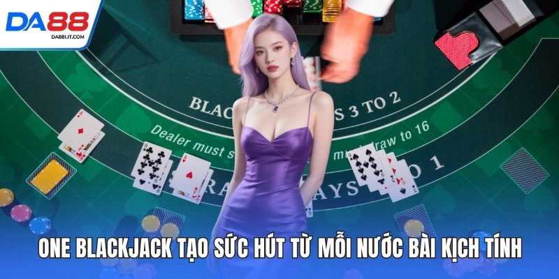 One Blackjack Tạo Sức Hút Từ Mỗi Nước Bài Kịch Tính